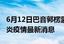 6月12日巴音郭楞蒙古自治州新型冠状病毒肺炎疫情最新消息