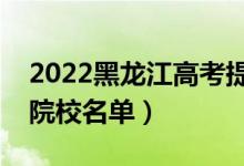 2022黑龙江高考提前批大学有哪些（提前批院校名单）