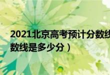 2021北京高考预计分数线（2022年高考预测北京各批次分数线是多少分）