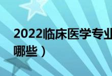 2022临床医学专业主要学什么（开设课程有哪些）