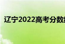 辽宁2022高考分数线预测（多少分上一本）