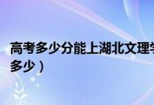 高考多少分能上湖北文理学院理工学院（2021录取分数线是多少）