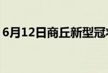 6月12日商丘新型冠状病毒肺炎疫情最新消息