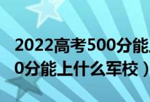 2022高考500分能上什么学校（2022高考500分能上什么军校）