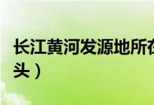 长江黄河发源地所在省（长江黄河发源地和尽头）