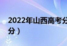 2022年山西高考分数线预测（专科预估多少分）