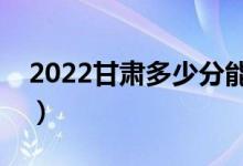 2022甘肃多少分能上专科（预计高职分数线）