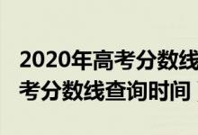 2020年高考分数线什么时候公布（2020年高考分数线查询时间）