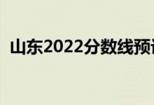 山东2022分数线预计多少分（分数线预测）