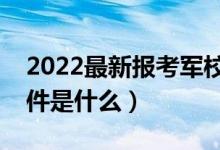 2022最新报考军校要求（需要满足的基本条件是什么）