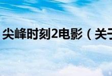 尖峰时刻2电影（关于尖峰时刻2电影的介绍）