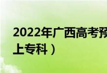 2022年广西高考预估专科分数线（多少分能上专科）