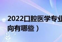 2022口腔医学专业就业前景怎么样（就业方向有哪些）