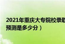 2021年重庆大专院校录取分数线（2022重庆专科批分数线预测是多少分）