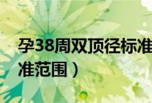 孕38周双顶径标准是多少（孕38周双顶径标准范围）