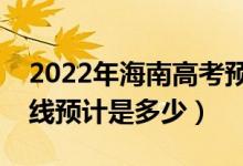 2022年海南高考预估本科分数线（录取分数线预计是多少）