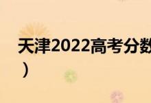 天津2022高考分数线预测（多少分能上专科）