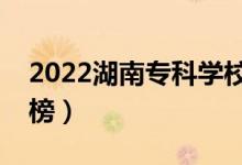 2022湖南专科学校排名（最新高职院校排行榜）