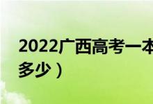 2022广西高考一本线预测（今年一本分数线多少）