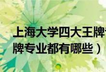 上海大学四大王牌专业（2022年上海大学王牌专业都有哪些）