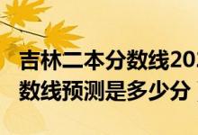 吉林二本分数线2020预测（2022吉林二本分数线预测是多少分）