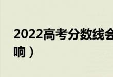 2022高考分数线会降低吗（分数线受什么影响）