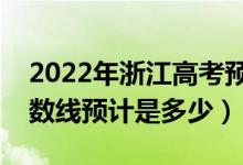 2022年浙江高考预估各批次分数线（录取分数线预计是多少）