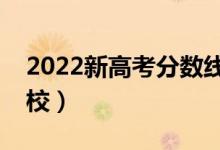 2022新高考分数线预测（多少分能上什么学校）