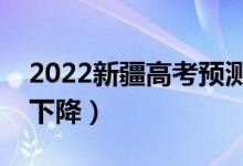 2022新疆高考预测本科分数线（是上升还是下降）