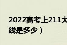 2022高考上211大概需要多少分（最低分数线是多少）