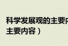 科学发展观的主要内容有哪些（科学发展观的主要内容）