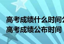 高考成绩什么时间公布2020河南（2022河南高考成绩公布时间）