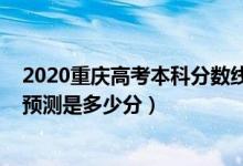 2020重庆高考本科分数线是多少（2022重庆本科批分数线预测是多少分）