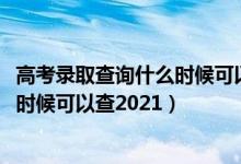 高考录取查询什么时候可以查2021江西（高考录取查询什么时候可以查2021）