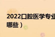 2022口腔医学专业主要学什么（开设课程有哪些）