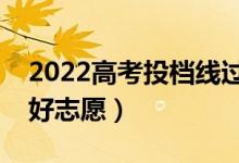 2022高考投档线过了就是录取吗（怎么填报好志愿）