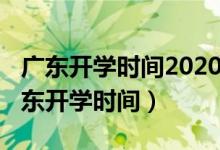 广东开学时间2020上半年（2020年下半年广东开学时间）