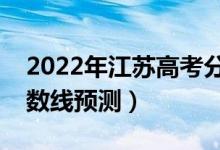 2022年江苏高考分数线预计多少分（录取分数线预测）