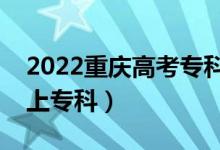 2022重庆高考专科批分数线预测（多少分能上专科）