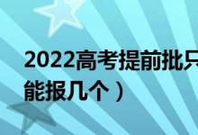 2022高考提前批只能报一个学校吗（提前批能报几个）