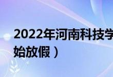 2022年河南科技学院寒假放假时间（哪天开始放假）