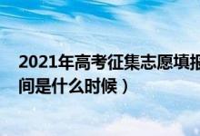 2021年高考征集志愿填报时间（2021高考征集志愿填报时间是什么时候）