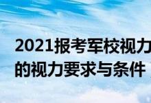 2021报考军校视力要求（2022最新报考军校的视力要求与条件）