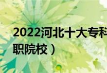 2022河北十大专科学校排名（河北最好的高职院校）