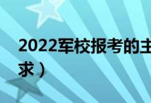 2022军校报考的主要流程是什么（有哪些要求）