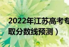 2022年江苏高考专科分数线预计多少分（录取分数线预测）