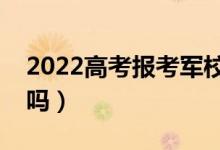 2022高考报考军校视力要求（近视可以报考吗）