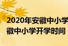 2020年安徽中小学开学时间新闻（2020年安徽中小学开学时间）