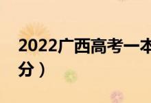 2022广西高考一本分数线预测（可能是多少分）