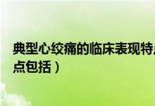 典型心绞痛的临床表现特点包括（典型心绞痛的临床表现特点包括）